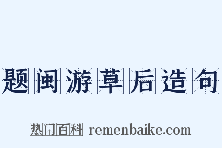 题闽游草后造句是什么意思的图片